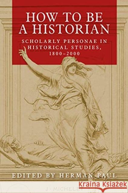 How to be a Historian: Scholarly Personae in Historical Studies, 1800–2000  9781526156037 Manchester University Press - książka