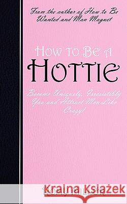 How to Be a Hottie: Become Uniquely, Irresistibly You and Attract Men Like Crazy! Miller, Romy 9780984535255 Artrum Media - książka