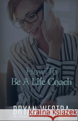 How To Be A Life Coach Westra, Bryan 9781523382163 Createspace Independent Publishing Platform - książka