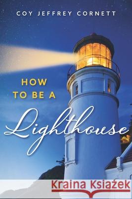 How to be a Lighthouse Coy Jeffrey Cornett 9781508414117 Createspace Independent Publishing Platform - książka