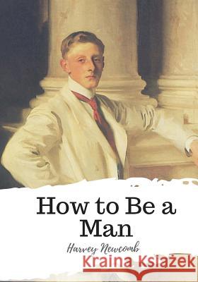 How to Be a Man Harvey Newcomb 9781987648270 Createspace Independent Publishing Platform - książka