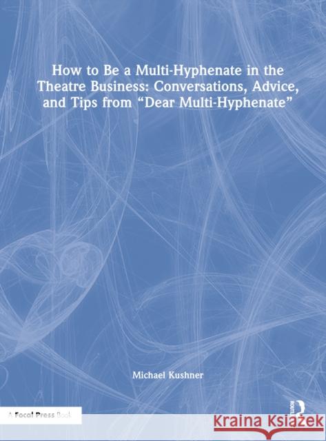 How to Be a Multi-Hyphenate in the Theatre Business: Conversations, Advice, and Tips from 