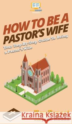 How to Be a Pastor's Wife: Your Step By Step Guide to Being a Pastor's Wife Howexpert                                Jane Rodda 9781647582364 Howexpert - książka