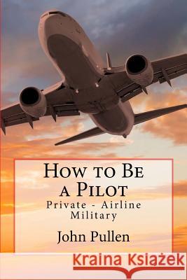 How to Be a Pilot: Private - Airline Military John Pullen 9781722054441 Createspace Independent Publishing Platform - książka