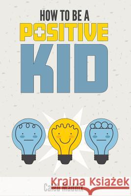 How To Be A Positive Kid Maddix, Caleb 9781724289513 Createspace Independent Publishing Platform - książka