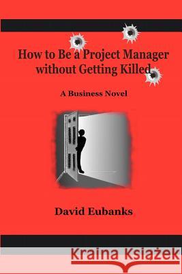 How to Be A Project Manager Without Getting Killed: A How-to Novel Eubanks, David 9781453845158 Createspace - książka