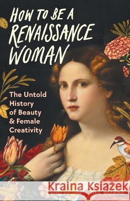 How to Be a Renaissance Woman: The Untold History of Beauty & Female Creativity Jill Burke 9781639365906 Pegasus Books - książka