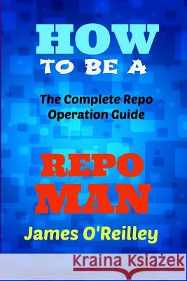 How to be a Repo Man: The Complete Repo Operation Guide O'Reilly, James 9781490384900 Createspace - książka