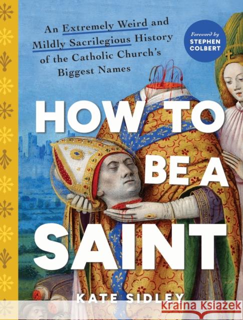How to Be a Saint: An Extremely Weird and Mildly Sacrilegious History of The Catholic Church's Biggest Names Kate Sidley 9781728277417 Sourcebooks, Inc - książka