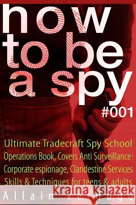 How to Be a Spy: Ultimate Tradecraft Spy School Operations Book, Covers Anti Surveillance Detection, CIA Cold War & Corporate espionage, Clandestine Services Skills & Techniques for teens & adults Allain Verdugo 9781976511660 Createspace Independent Publishing Platform - książka