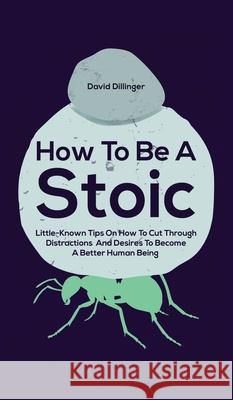 How To Be A Stoic: Little-Known Tips On How To Cut Through Distractions And Desires To Become A Better Human Being David Dillinger 9781646962532 M & M Limitless Online Inc. - książka
