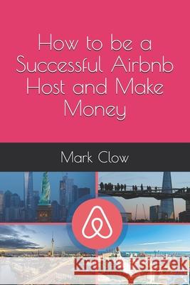 How to be a Successful Airbnb Host and Make Money Mark Clow 9781082755644 Independently Published - książka