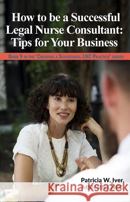 How to be a Successful Legal Nurse Consultant: Tips for Your Business Iyer, Patricia W. 9781985722422 Createspace Independent Publishing Platform - książka