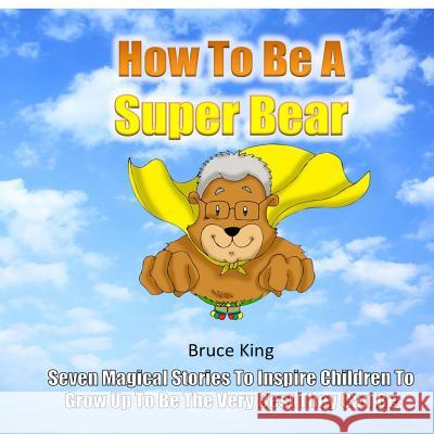 How To Be A Super Bear: Seven stories to inspire children to grow up to be the very best they can be Daniel Frongia Bruce King 9781511989381 Createspace Independent Publishing Platform - książka
