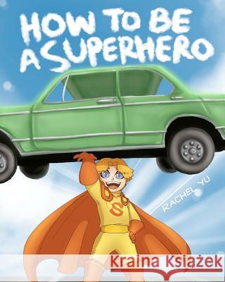 How To Be A Superhero: A colorful and fun children's picture book; entertaining bedtime story Yu, Rachel 9781468103007 Createspace - książka