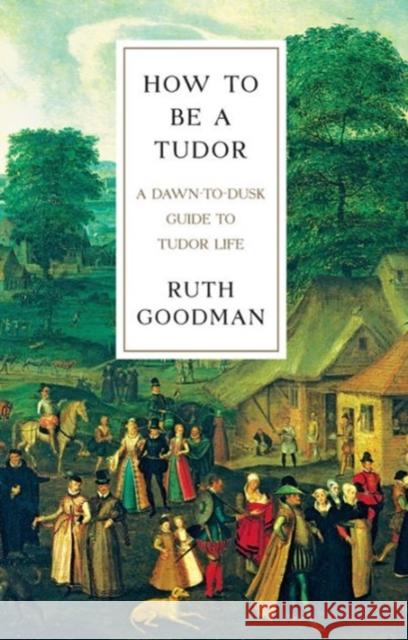 How to Be a Tudor: A Dawn-To-Dusk Guide to Tudor Life Ruth Goodman 9781631491399 Liveright Publishing Corporation - książka