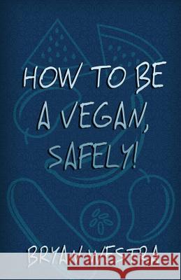 How To Be A Vegan, Safely! Westra, Bryan 9781537690896 Createspace Independent Publishing Platform - książka