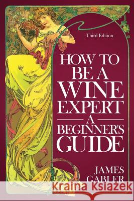 How To Be A Wine Expert, A Beginner's Guide Gabler, James 9780961352585 Bacchus Press, Limited - książka