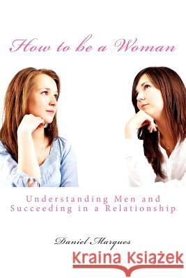 How to be a Woman: Understanding Men and Succeeding in a Relationship Marques, Daniel 9781489573018 Createspace - książka