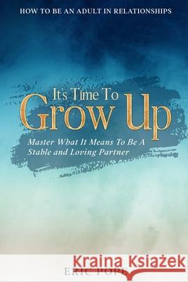 How To Be An Adult In Relationships: It's Time To Grow Up - Master What It Means To Be A Stable and Loving Partner Eric Pope 9789814952903 Jw Choices - książka