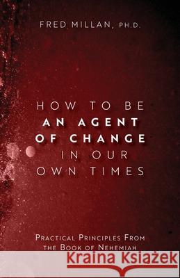 How to Be an Agent of Change In Our Own Times: Practical Principles From the Book of Nehemiah Fred Millan 9781637693162 Trilogy Christian Publishing - książka