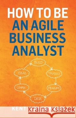 How To Be An Agile Business Analyst Kent J. McDonald 9781087882604 Indy Pub - książka