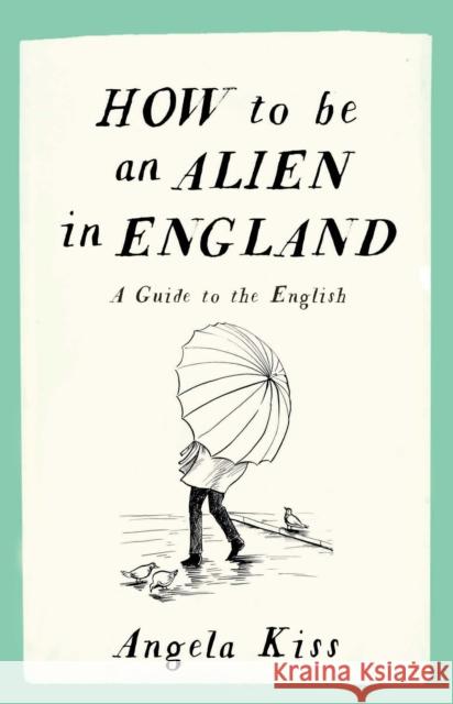 How to be an Alien in England: A Guide to the English Angela Kiss 9781910463215 September Publishing - książka