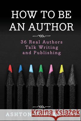 How to Be an Author: 36 Real Authors Talk Writing and Publishing Ashton Cartwright 9781533528780 Createspace Independent Publishing Platform - książka