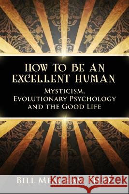 How To Be An Excellent Human: Mysticism, Evolutionary Psychology and the Good Life Meacham Ph. D., Bill 9780615727004 Earth Harmony Inc. - książka