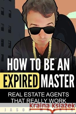 How to Be An Expired Master: Real Estate Agents that REALLY work Jason Morris 9781707818518 Independently Published - książka