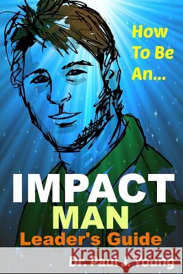 How To Be An IMPACT MAN, Leaders Guide Young, Paul Joseph 9781514344941 Createspace - książka