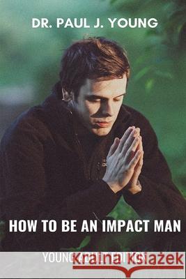 How To Be An IMPACT MAN, Young Adult Edition Paul Joseph Young 9781722814663 Createspace Independent Publishing Platform - książka