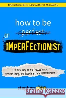 How to Be an Imperfectionist: The New Way to Self-Acceptance, Fearless Living, and Freedom from Perfectionism Stephen Guise 9780996435406 Selective Entertainment LLC - książka