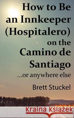 How to Be an Innkeeper (Hospitalero) on the Camino de Santiago: ...or Anywhere Else Brett Stuckel 9781092957571 Independently Published - książka