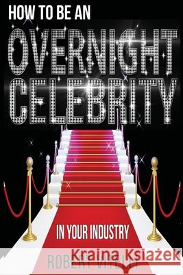 How To Be An Overnight Celebrity In Your Industry Robert Vitelli 9781512306828 Createspace Independent Publishing Platform - książka