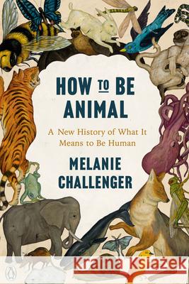 How to Be Animal: A New History of What It Means to Be Human Melanie Challenger 9780143134350 Penguin Group - książka