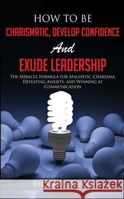 How to be Charismatic, Develop Confidence, and Exude Leadership: The Miracle Formula for Magnetic Charisma, Defeating Anxiety, and Winning at Communication Richard Banks 9781736274033 Nxt Level International - książka