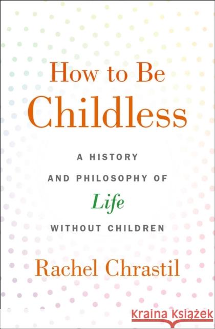 How to Be Childless: A History and Philosophy of Life Without Children Rachel Chrastil 9780190918620 Oxford University Press, USA - książka