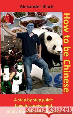 How to be Chinese: A step by step guide how to survive and enjoy the madness in China Black, Alexander 9783734770791 Books on Demand - książka