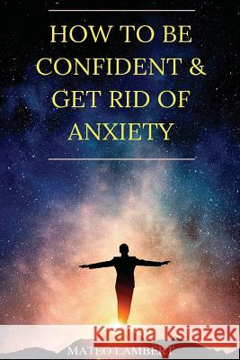 How to Be Confident and Get Rid of Anxiety Mateo Lambert 9781979208284 Createspace Independent Publishing Platform - książka