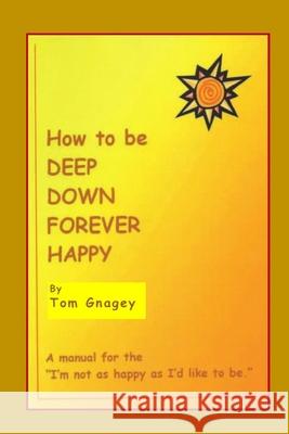 How to Be Deep Down Forever Happy Tom Gnagey 9781520661070 Independently Published - książka