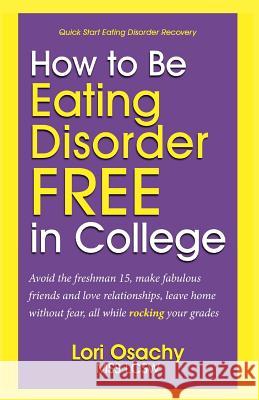 How to Be Eating Disorder FREE in College: Avoid the freshman 15, make fabulous friends and love relationships, leave home without fear, all while roc Osachy, Mss Lcsw Lori 9781505338744 Createspace - książka