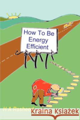 How To Be Energy Efficient H. A. Rasheed 9780595392636 iUniverse - książka