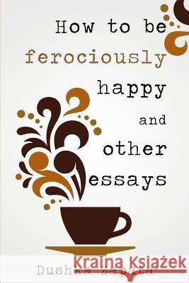 How To Be Ferociously Happy: and other essays Mihaela, Cocea 9781540679994 Createspace Independent Publishing Platform - książka