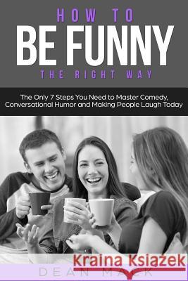 How to Be Funny: The Right Way - The Only 7 Steps You Need to Master Comedy, Conversational Humor and Making People Laugh Today Dean Mack 9781985633339 Createspace Independent Publishing Platform - książka
