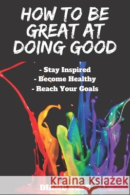 How to Be Great at Doing Good: Stay Focused Become Healthy Reach Your Goals Diane Rose 9781686160530 Independently Published - książka