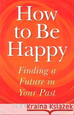 How to Be Happy – Finding a Future in Your Past Jenny Smedley 9781846941504 John Hunt Publishing - książka