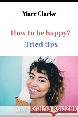 How to be happy?: -Tried tips- Marc Clarke 9781689737036 Independently Published - książka