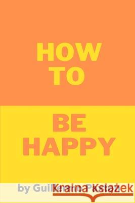 How To Be Happy: A Biblically-based Guide to True Happiness Guillermo Paxton   9798391456261 Independently Published - książka