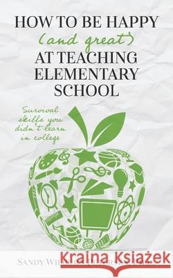 How to Be Happy (and Great) at Teaching Elementary School: Survival Skills You Didn't Learn in College Sandy Wilburn Petersen 9780578820675 Sandra Petersen - książka